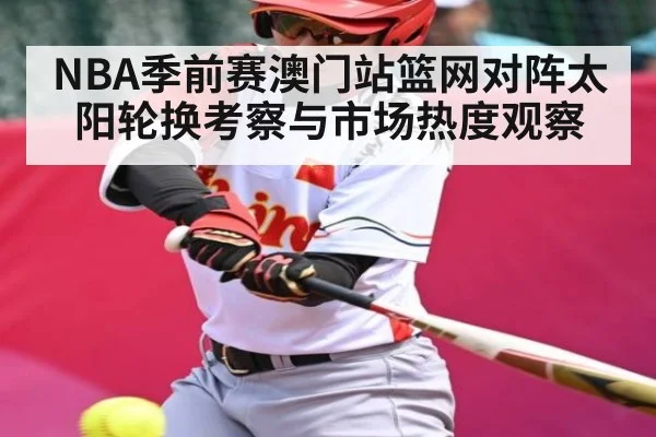 NBA季前赛澳门站篮网对阵太阳轮换考察与市场热度观察