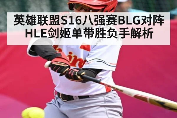 英雄联盟S16八强赛BLG对阵HLE剑姬单带胜负手解析（Baccarat）