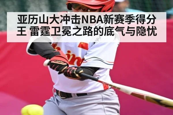 亚历山大冲击NBA新赛季得分王 雷霆卫冕之路的底气与隐忧（Baccarat）